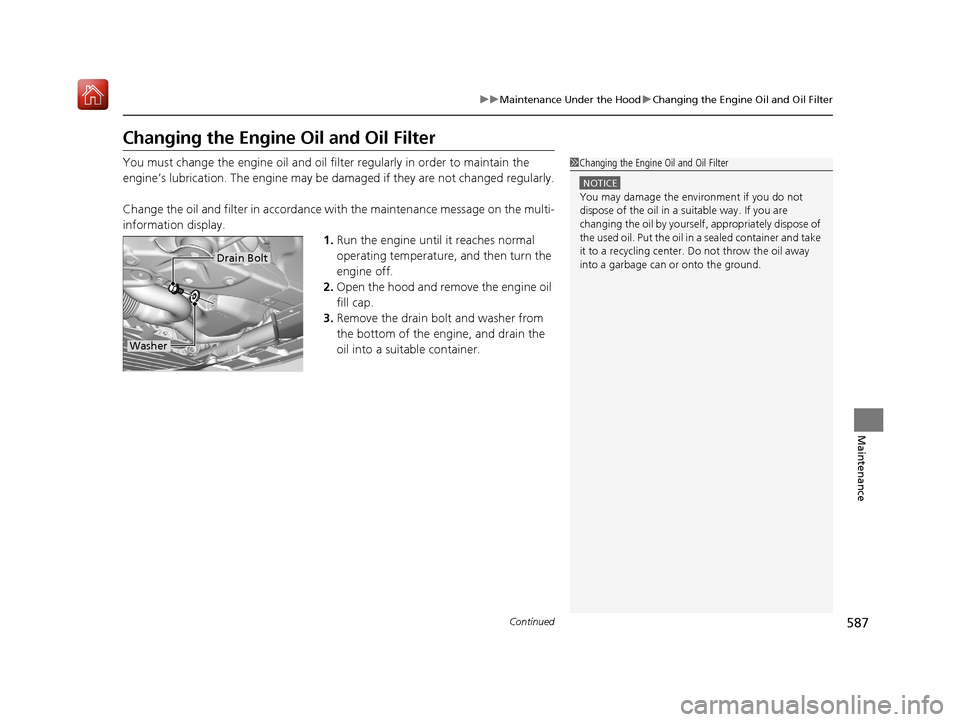 Acura MDX 2020  Owners Manual 587
uuMaintenance Under the Hood uChanging the Engine Oil and Oil Filter
Continued
Maintenance
Changing the Engine  Oil and Oil Filter
You must change the engine oil and oil fi lter regularly in order