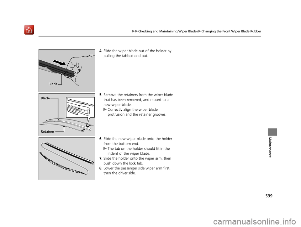 Acura MDX 2020  Owners Manual 599
uuChecking and Maintaining Wiper Blades uChanging the Front Wiper Blade Rubber
Maintenance
4. Slide the wiper blade out of the holder by 
pulling the tabbed end out.
5. Remove the retainers from t