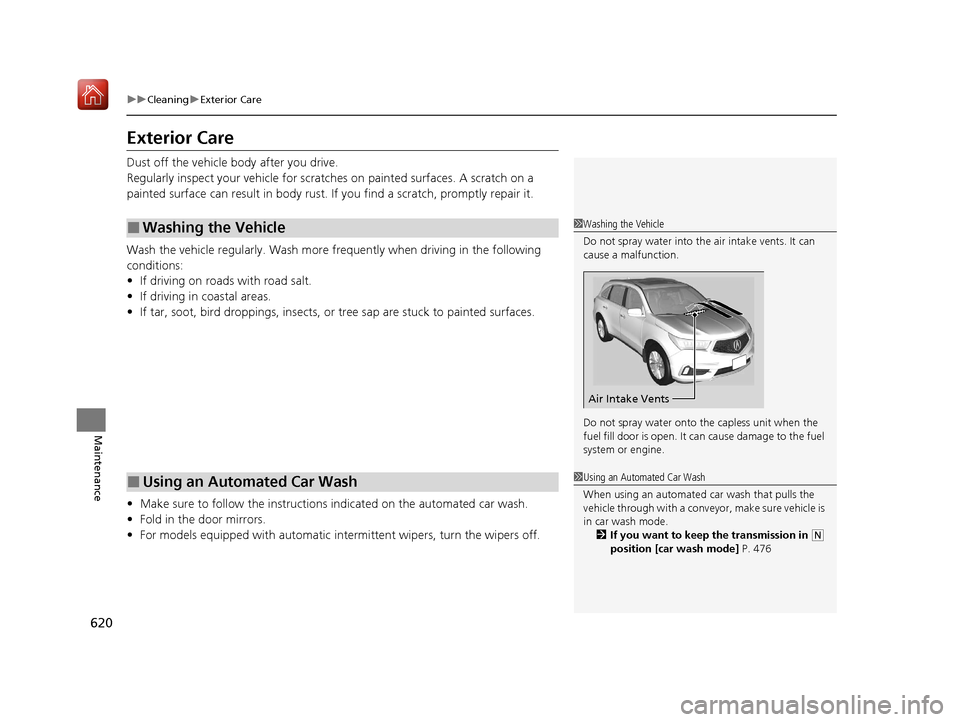 Acura MDX 2020 User Guide 620
uuCleaning uExterior Care
Maintenance
Exterior Care
Dust off the vehicle body after you drive.
Regularly inspect your vehi cle for scratches on painted surfaces. A scratch on a 
painted surface ca