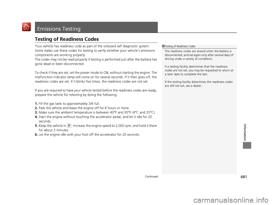 Acura MDX 2020  Owners Manual 681Continued
Information
Emissions Testing
Testing of Readiness Codes
Your vehicle has readiness code as part of the onboard self diagnostic system.
Some states use these codes for testing to  verify 