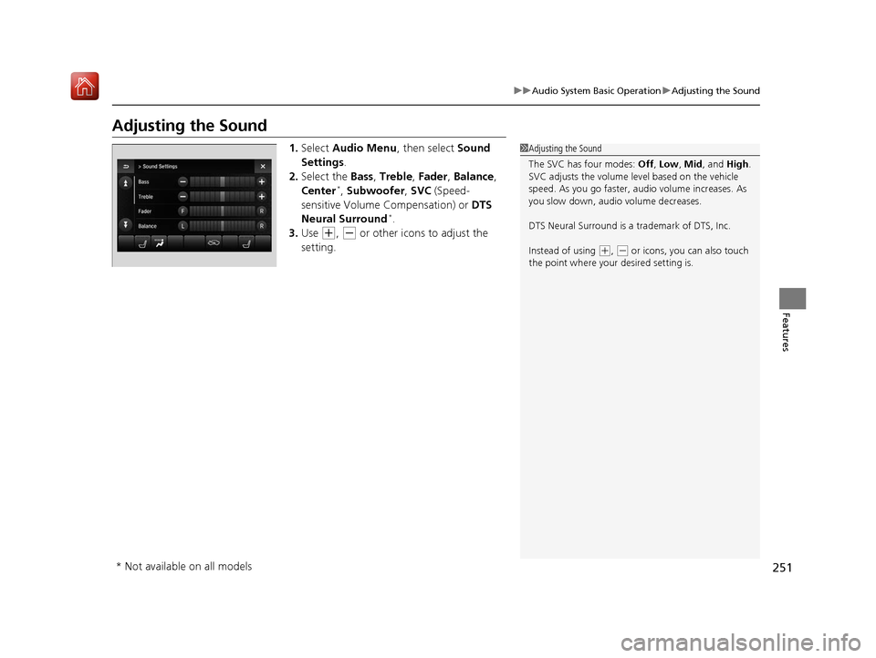 Acura MDX 2019 Owners Manual 251
uuAudio System Basic Operation uAdjusting the Sound
Features
Adjusting the Sound
1. Select Audio Menu , then select Sound
Settings .
2. Select the Bass, Treble , Fader , Balance ,
Center
*, Su Acura MDX 2019 Owners Manual 251
uuAudio System Basic Operation uAdjusting the Sound
Features
Adjusting the Sound
1. Select Audio Menu , then select Sound
Settings .
2. Select the Bass, Treble , Fader , Balance ,
Center
*, Su