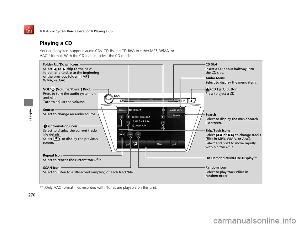 Acura MDX 2019 Manual Online 270
uuAudio System Basic Operation uPlaying a CD
Features
Playing a CD
Your audio system supports audio CDs, CD-Rs and CD-RWs in either MP3, WMA, or 
AAC*1 format. With the CD load ed, select the CD m