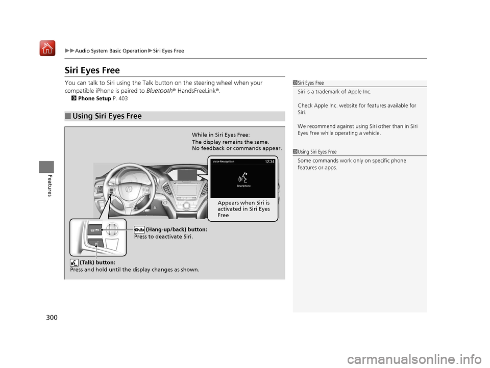 Acura MDX 2019 Owners Manual 300
uuAudio System Basic Operation uSiri Eyes Free
Features
Siri Eyes Free
You can talk to Siri using the Talk bu tton on the steering wheel when your
compatible iPhone is paired to Bluetooth® Hand Acura MDX 2019 Owners Manual 300
uuAudio System Basic Operation uSiri Eyes Free
Features
Siri Eyes Free
You can talk to Siri using the Talk bu tton on the steering wheel when your
compatible iPhone is paired to Bluetooth® Hand