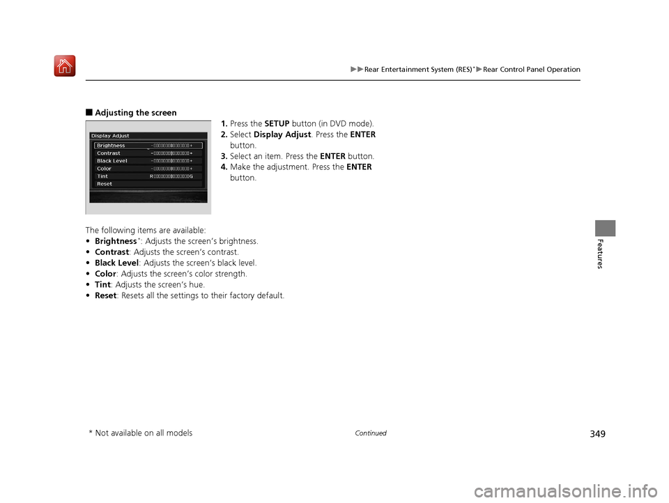 Acura MDX 2019 Owners Guide 349
uuRear Entertainment System (RES)*uRear Control Panel Operation
Continued
Features
■Adjusting the screen
1.Press the  SETUP button (in DVD mode).
2. Select  Display Adjust . Press the ENTER 
but