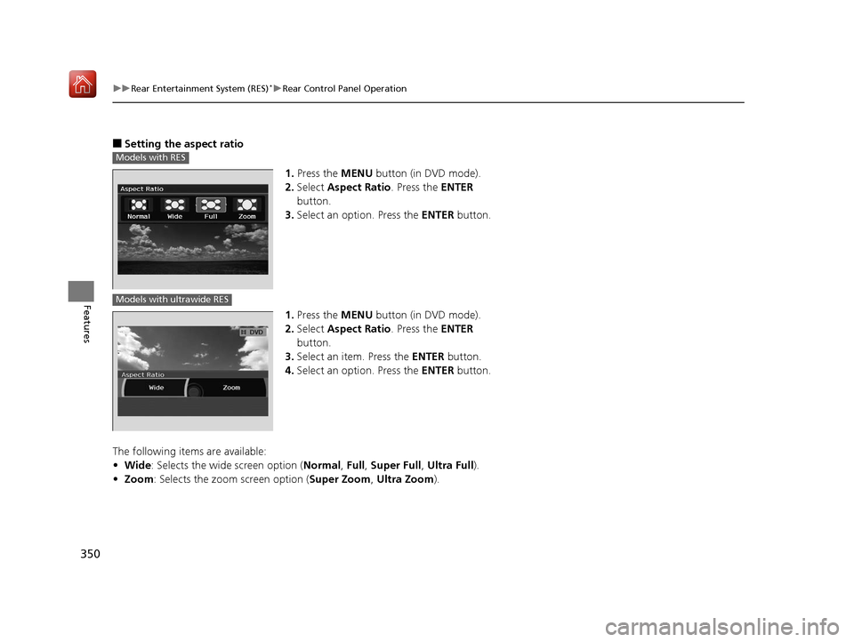 Acura MDX 2019  Owners Manual 350
uuRear Entertainment System (RES)*uRear Control Panel Operation
Features
■Setting the aspect ratio
1.Press the MENU  button (in DVD mode).
2. Select  Aspect Ratio . Press the ENTER 
button.
3. S