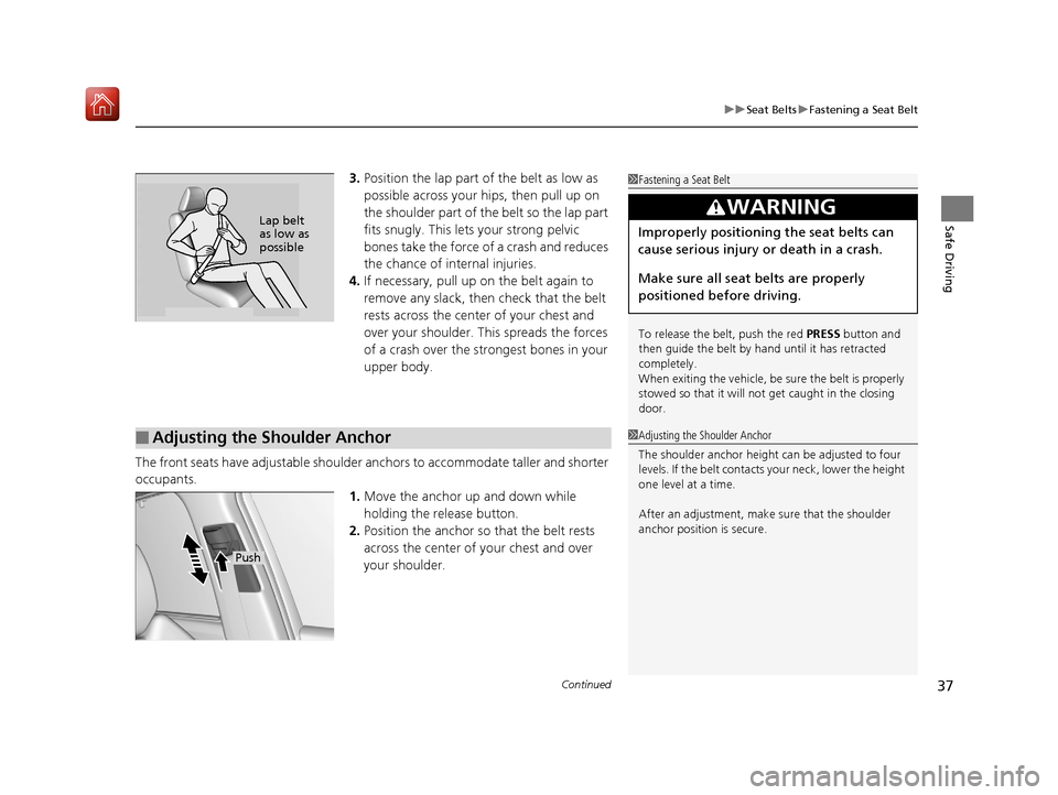 Acura MDX 2019  Owners Manual Continued37
uuSeat Belts uFastening a Seat Belt
Safe Driving
3. Position the lap part of the belt as low as 
possible across your hips, then pull up on 
the shoulder part of the belt so the lap part 
