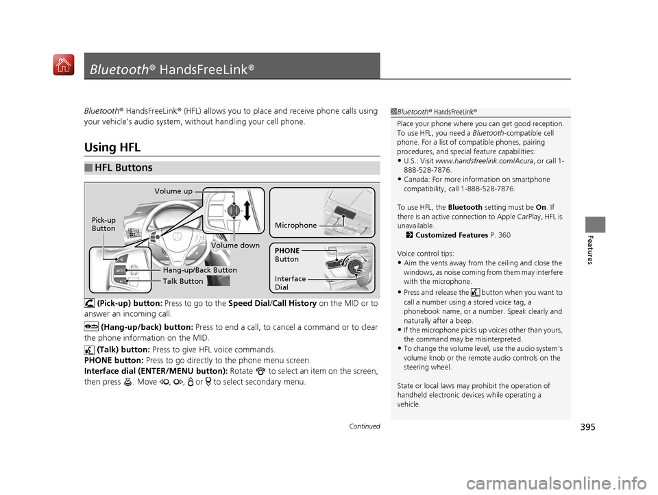 Acura MDX 2019 User Guide 395Continued
Features
Bluetooth® HandsFreeLink ®
Bluetooth® HandsFreeLink ® (HFL) allows you to place  and receive phone calls using 
your vehicle’s audio system, without handling your cell phon