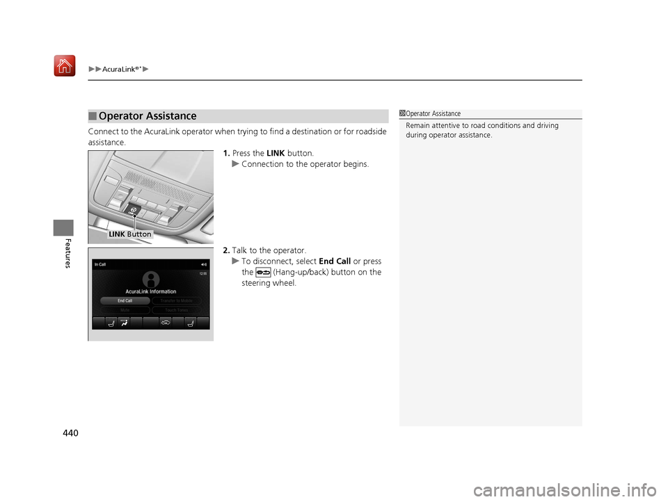 Acura MDX 2019 Owners Manual uuAcuraLink ®*u
440
Features
Connect to the AcuraLink opera tor when trying to find a destination or for roadside
assistance. 1.Press the LINK button.
u Connection to the operator begins.
2. Talk t Acura MDX 2019 Owners Manual uuAcuraLink ®*u
440
Features
Connect to the AcuraLink opera tor when trying to find a destination or for roadside
assistance. 1.Press the LINK button.
u Connection to the operator begins.
2. Talk t