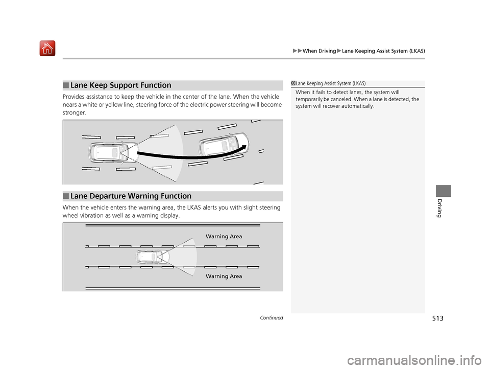 Acura MDX 2019 Manual PDF Continued513
uuWhen Driving uLane Keeping Assist System (LKAS)
Driving
Provides assistance to keep the vehicle in the center of the lane. When the vehicle 
nears a white or yellow line, steering force
