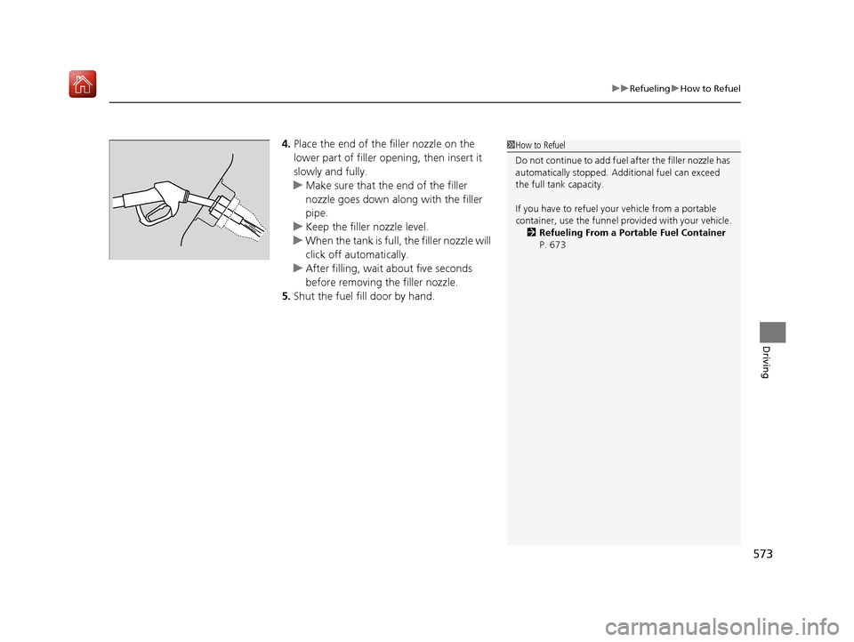 Acura MDX 2019  Owners Manual 573
uuRefueling uHow to Refuel
Driving
4. Place the end of the filler nozzle on the 
lower part of filler opening, then insert it 
slowly and fully.
u Make sure that the end of the filler 
nozzle goes