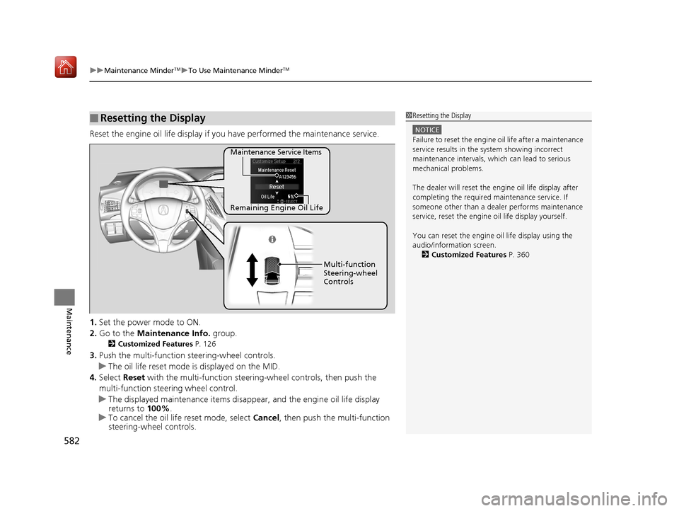 Acura MDX 2019 Owners Manual uuMaintenance MinderTMuTo Use Maintenance MinderTM
582
Maintenance
Reset the engine oil life display if you have performed the maintenance service.
1. Set the power mode to ON.
2. Go to the Maintena Acura MDX 2019 Owners Manual uuMaintenance MinderTMuTo Use Maintenance MinderTM
582
Maintenance
Reset the engine oil life display if you have performed the maintenance service.
1. Set the power mode to ON.
2. Go to the Maintena
