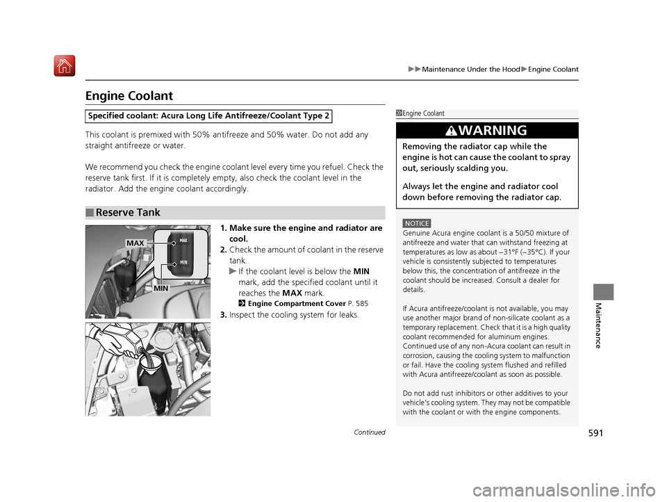 Acura MDX 2019  Owners Manual 591
uuMaintenance Under the Hood uEngine Coolant
Continued
Maintenance
Engine Coolant
This coolant is premixed with 50% an tifreeze and 50% water. Do not add any 
straight antifreeze or water.
We reco