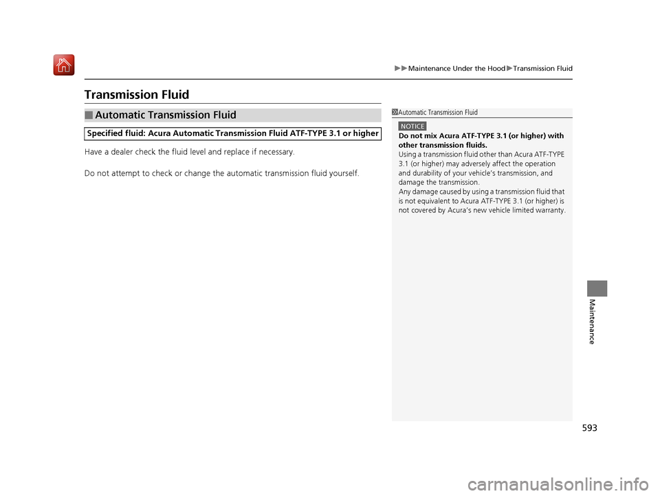 Acura MDX 2019 Owners Manual 593
uuMaintenance Under the Hood uTransmission Fluid
Maintenance
Transmission Fluid
Have a dealer check the fluid level and replace if necessary.
Do not attempt to check or change th e automatic trans Acura MDX 2019 Owners Manual 593
uuMaintenance Under the Hood uTransmission Fluid
Maintenance
Transmission Fluid
Have a dealer check the fluid level and replace if necessary.
Do not attempt to check or change th e automatic trans
