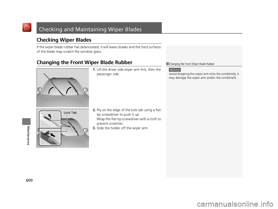 Acura MDX 2019  Owners Manual 600
Maintenance
Checking and Maintaining Wiper Blades
Checking Wiper Blades
If the wiper blade rubber has deteriorated,  it will leave streaks and the hard surfaces 
of the blade may scratch the windo