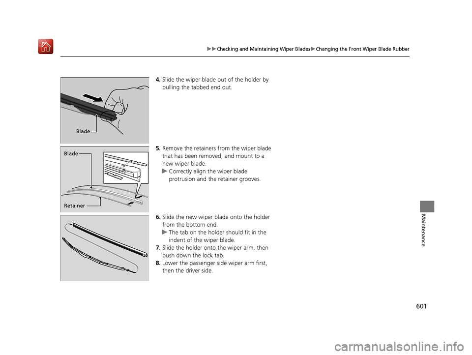 Acura MDX 2019  Owners Manual 601
uuChecking and Maintaining Wiper Blades uChanging the Front Wiper Blade Rubber
Maintenance
4. Slide the wiper blade out of the holder by 
pulling the tabbed end out.
5. Remove the retainers from t