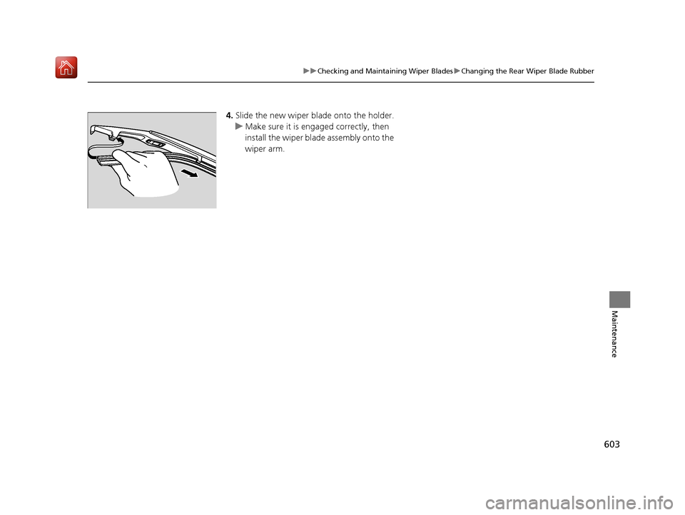 Acura MDX 2019  Owners Manual 603
uuChecking and Maintaining Wiper Blades uChanging the Rear Wiper Blade Rubber
Maintenance
4. Slide the new wiper bl ade onto the holder.
u Make sure it is engaged correctly, then 
install the wipe