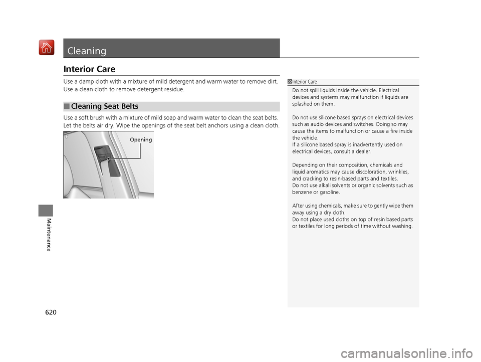 Acura MDX 2019 Repair Manual 620
Maintenance
Cleaning
Interior Care
Use a damp cloth with a mixture of mild detergent and warm water to remove dirt. 
Use a clean cloth to remove detergent residue.
Use a soft brush with a mixture 