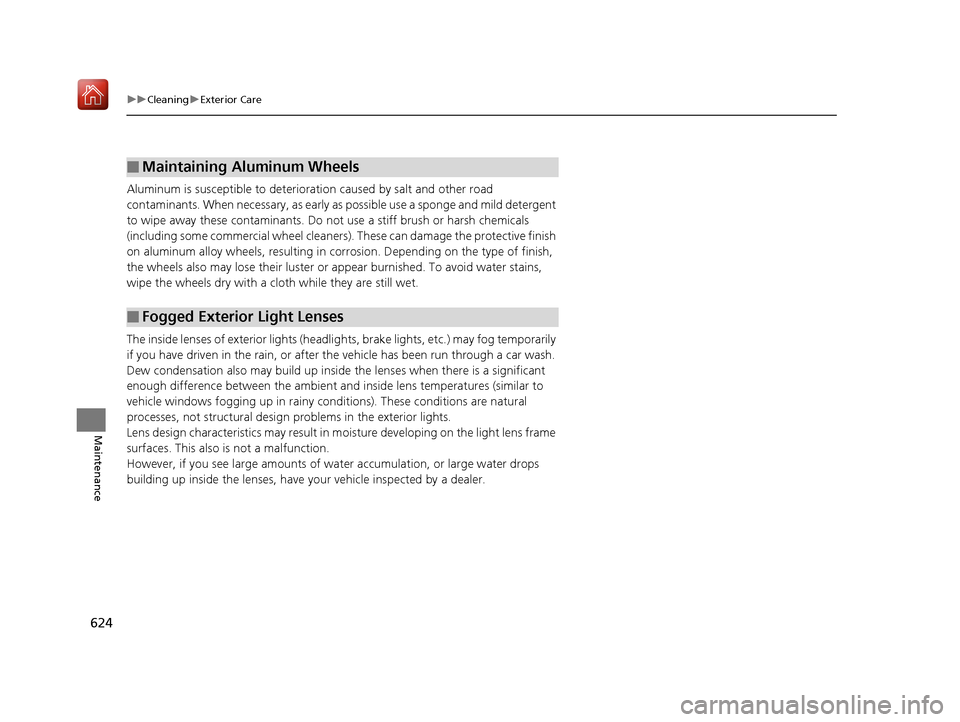 Acura MDX 2019 Manual PDF 624
uuCleaning uExterior Care
Maintenance
Aluminum is susceptible to deterioration caused by salt and other road 
contaminants. When necessary, as early as  possible use a sponge and mild detergent 
t