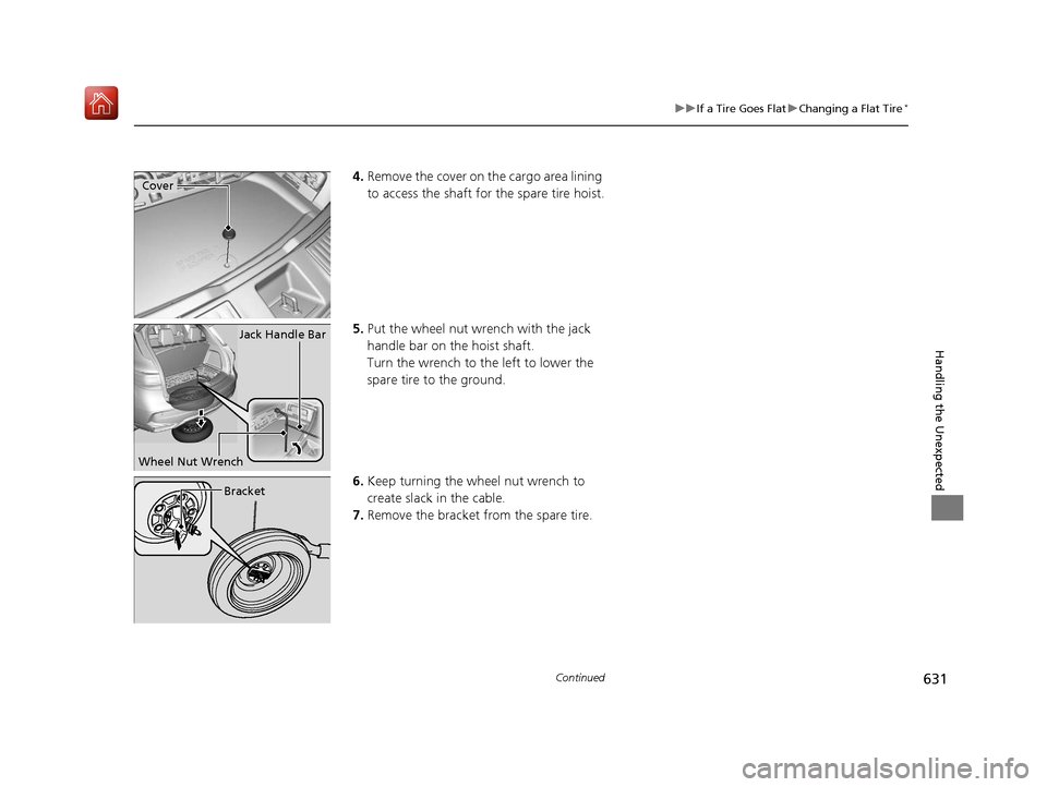 Acura MDX 2019  Owners Manual 631
uuIf a Tire Goes Flat uChanging a Flat Tire*
Continued
Handling the Unexpected
4. Remove the cover on the cargo area lining 
to access the shaft for the spare tire hoist.
5. Put the wheel nut wren