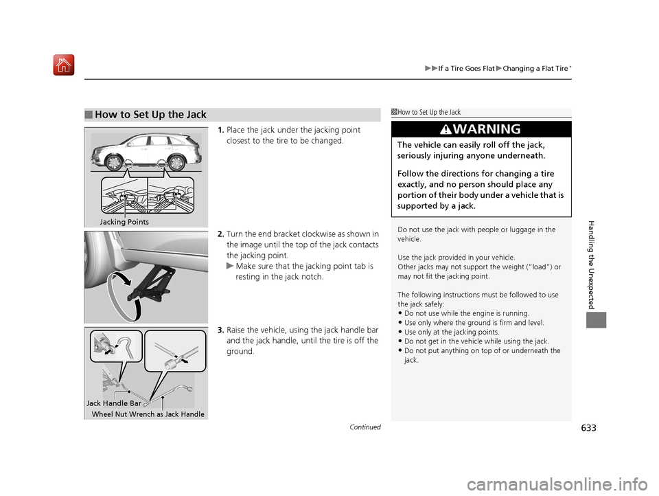 Acura MDX 2019  Owners Manual Continued633
uuIf a Tire Goes Flat uChanging a Flat Tire*
Handling the Unexpected
1. Place the jack under the jacking point 
closest to the tire to be changed.
2. Turn the end bracket cl ockwise as sh