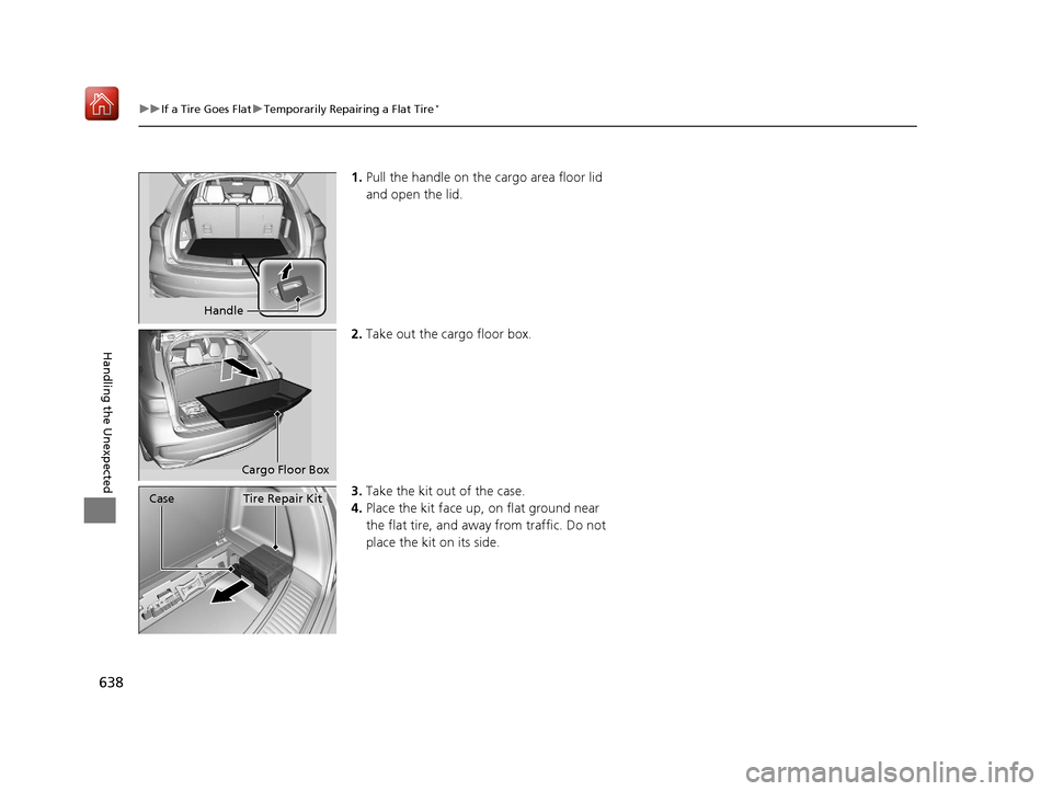 Acura MDX 2019 Owners Manual 638
uuIf a Tire Goes Flat uTemporarily Repairing a Flat Tire*
Handling the Unexpected
1. Pull the handle on the cargo area floor lid
and open the lid.
2. Take out the cargo floor box.
3. Take the kit Acura MDX 2019 Owners Manual 638
uuIf a Tire Goes Flat uTemporarily Repairing a Flat Tire*
Handling the Unexpected
1. Pull the handle on the cargo area floor lid
and open the lid.
2. Take out the cargo floor box.
3. Take the kit