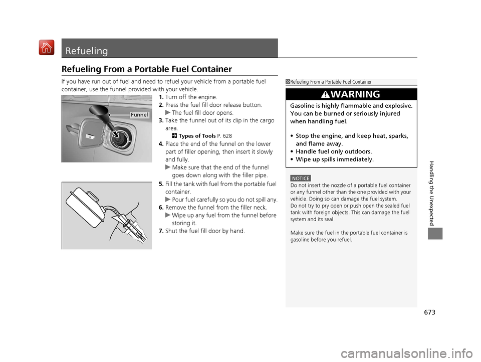Acura MDX 2019  Owners Manual 673
Handling the Unexpected
Refueling
Refueling From a Portable Fuel Container
If you have run out of fuel and need to refuel your vehicle from a portable fuel 
container, use the funnel provided with