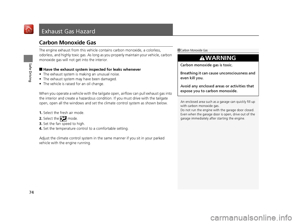 Acura MDX 2019  Owners Manual 74
Safe Driving
Exhaust Gas Hazard
Carbon Monoxide Gas
The engine exhaust from this vehicle contains carbon monoxide, a colorless, 
odorless, and highly toxic gas. As long as you properly maintain you