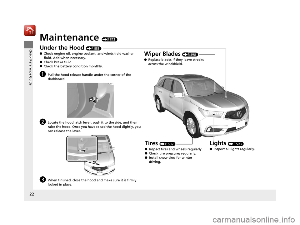Acura MDX 2018  Owners Manual 22
Quick Reference Guide
Maintenance (P573)
Under the Hood (P581)
● Check engine oil, engine coolant, and windshield washer 
fluid. Add when necessary.
● Check brake fluid.
● Check the battery c