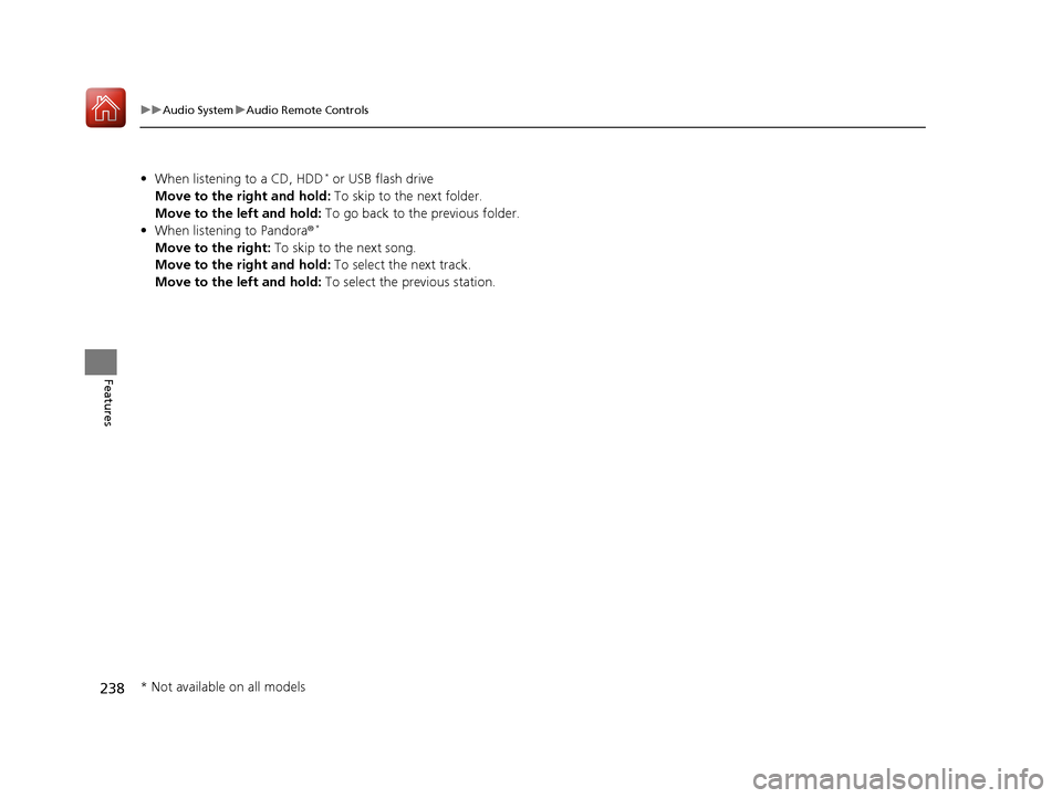 Acura MDX 2018 Owners Manual 238
uuAudio System uAudio Remote Controls
Features
• When listening to a CD, HDD* or USB flash drive
Move to the right and hold: To skip to the next folder.
Move to the left and hold: To go back t Acura MDX 2018 Owners Manual 238
uuAudio System uAudio Remote Controls
Features
• When listening to a CD, HDD* or USB flash drive
Move to the right and hold: To skip to the next folder.
Move to the left and hold: To go back t