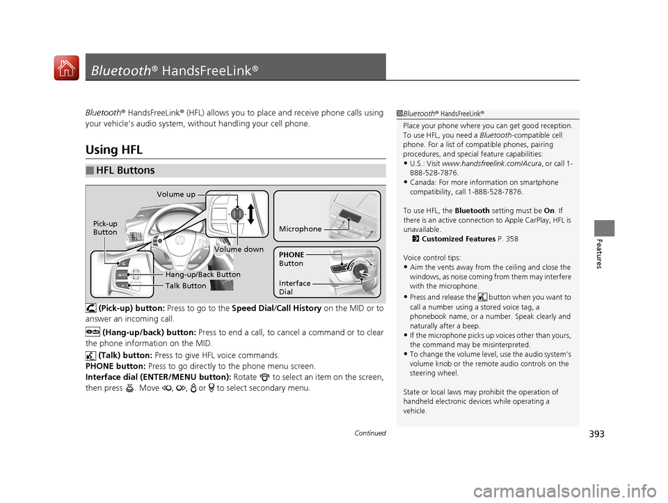 Acura MDX 2018  Owners Manual 393Continued
Features
Bluetooth® HandsFreeLink ®
Bluetooth® HandsFreeLink ® (HFL) allows you to place  and receive phone calls using 
your vehicle’s audio system, without handling your cell phon