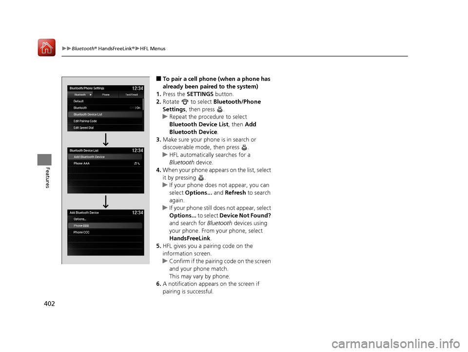 Acura MDX 2018  Owners Manual 402
uuBluetooth ® HandsFreeLink ®u HFL Menus
Features
■To pair a cell phone (when a phone has 
already been paired to the system)
1. Press the SETTINGS button.
2. Rotate   to select  Bluetooth/Pho