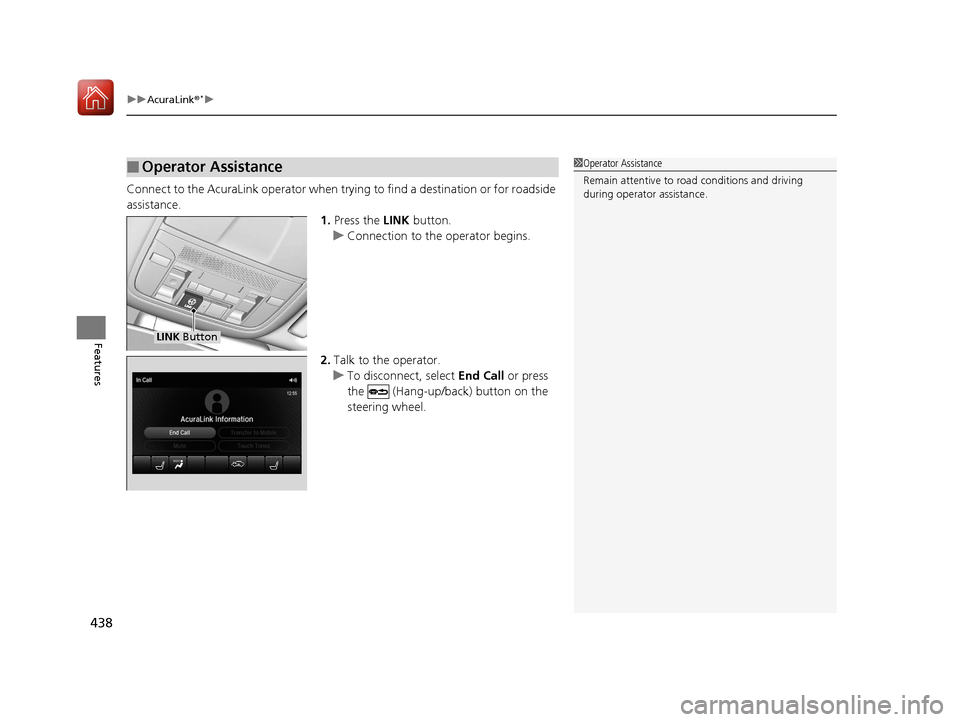 Acura MDX 2018 Owners Manual uuAcuraLink ®*u
438
Features
Connect to the AcuraLink opera tor when trying to find a destination or for roadside
assistance. 1.Press the LINK button.
u Connection to the operator begins.
2. Talk t Acura MDX 2018 Owners Manual uuAcuraLink ®*u
438
Features
Connect to the AcuraLink opera tor when trying to find a destination or for roadside
assistance. 1.Press the LINK button.
u Connection to the operator begins.
2. Talk t