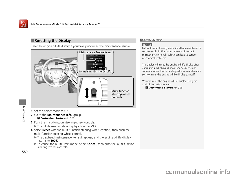 Acura MDX 2018 Owners Guide uuMaintenance MinderTMuTo Use Maintenance MinderTM
580
Maintenance
Reset the engine oil life display if you  have performed the maintenance service.
1. Set the power mode to ON.
2. Go to the  Maintena