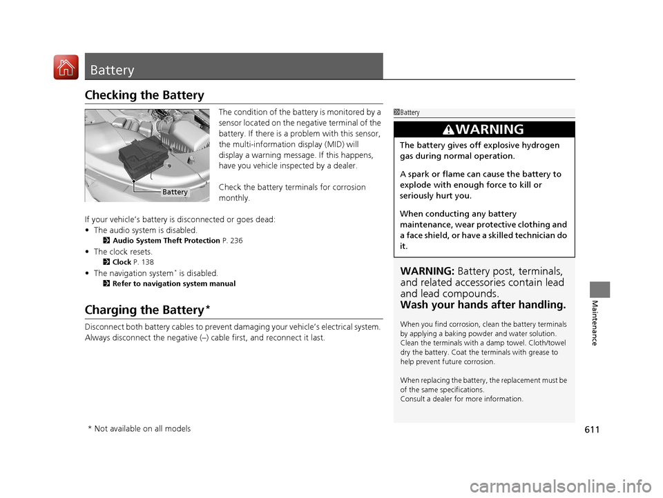 Acura MDX 2018  Owners Manual 611
Maintenance
Battery
Checking the Battery
The condition of the battery is monitored by a 
sensor located on the negative terminal of the 
battery. If there is a problem with this sensor, 
the multi