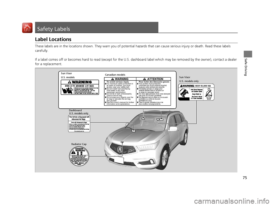 Acura MDX 2018  Owners Manual 75
Safe Driving
Safety Labels
Label Locations
These labels are in the locations shown. They warn you of potential hazards that  can cause serious injury or death. Read these labels 
carefully.
If a la