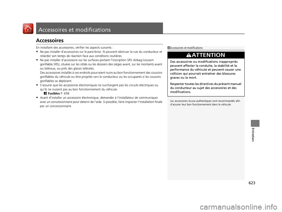 Acura MDX 2018  Manuel du propriétaire (in French) 623
Entretien
Accessoires et modifications
Accessoires
En installant des accessoires, vérifier les aspects suivants :
•Ne pas installer d’accessoires sur le pare-brise. Ils peuv ent obstruer la v