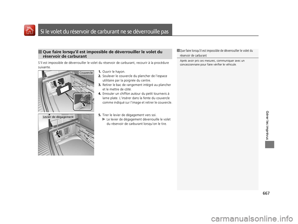 Acura MDX 2018  Manuel du propriétaire (in French) 667
Gérer les imprévus
Si le volet du réservoir de carburant ne se déverrouille pas
S’il est impossible de déverrouiller  le volet du réservoir de carburant, recourir à la procédure 
suivant