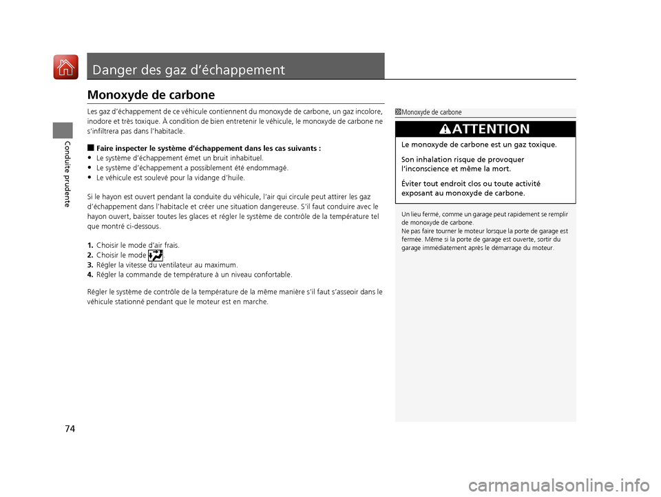 Acura MDX 2018  Manuel du propriétaire (in French) 74
Conduite prudente
Danger des gaz d’échappement
Monoxyde de carbone
Les gaz d’échappement de ce véhicule contiennent du monoxyde de carbone, un gaz incolore, 
inodore et très toxique. À con