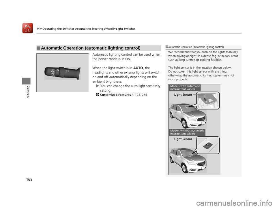 Acura MDX 2017  Owners Manual uuOperating the Switches Around the Steering Wheel uLight Switches
168
Controls
Automatic lighting control can be used when 
the power mode is in ON.
When the light switch is in  AUTO, the 
headlights