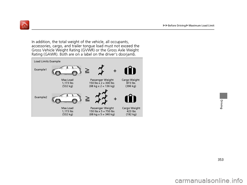 Acura MDX 2017  Owners Manual 353
uuBefore Driving uMaximum Load Limit
Driving
In addition, the total weight of the vehicle, all occupants, 
accessories, cargo, and trailer tongue load must not exceed the 
Gross Vehicle Weight Rat