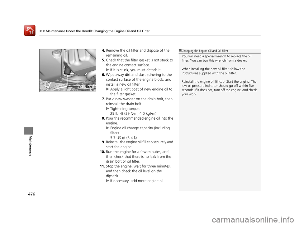 Acura MDX 2017  Owners Manual uuMaintenance Under the Hood uChanging the Engine Oil and Oil Filter
476
Maintenance
4. Remove the oil filter and dispose of the 
remaining oil.
5. Check that the filter ga sket is not stuck to 
the e