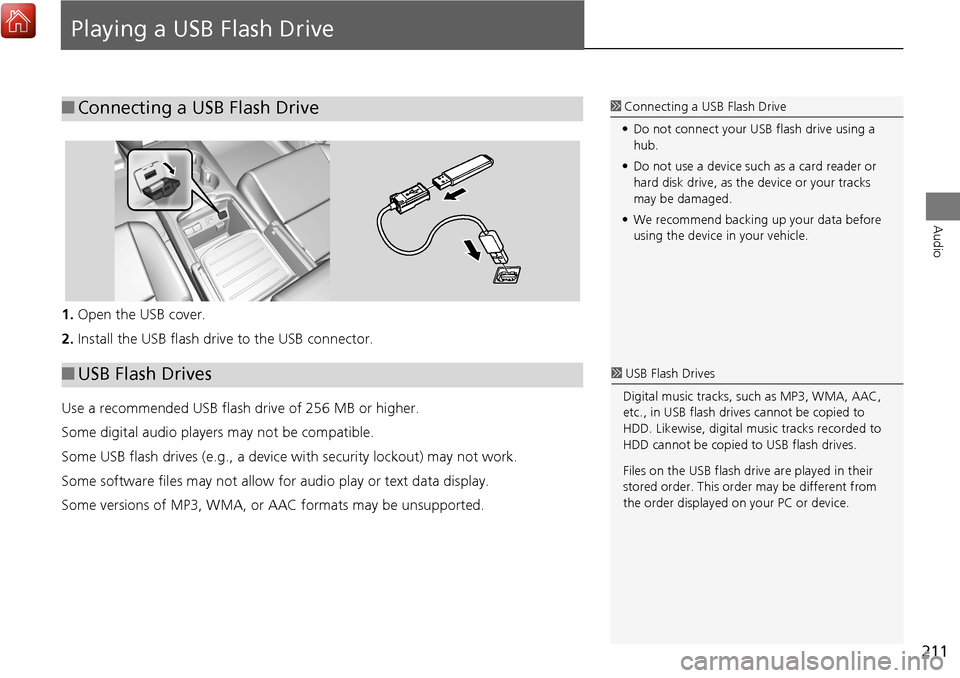 Acura MDX 2017 Navigation Manual 211
Audio
Playing a USB Flash Drive
1.Open the USB cover.
2. Install the USB flash drive to the USB connector.
Use a recommended USB flash drive of 256 MB or higher.
Some digital audio players may not Acura MDX 2017 Navigation Manual 211
Audio
Playing a USB Flash Drive
1.Open the USB cover.
2. Install the USB flash drive to the USB connector.
Use a recommended USB flash drive of 256 MB or higher.
Some digital audio players may not