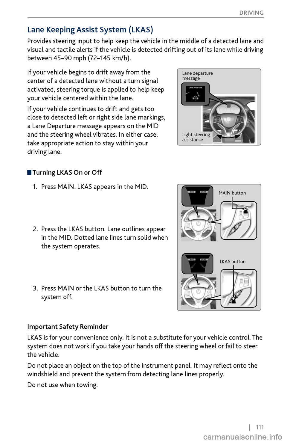 Acura MDX 2017 Owners Guide | 111
DRIVING
Lane Keeping Assist System (LKAS)
Provides steering input to help keep the vehicle in the middle of a detected lane and
visual and tactile alerts if the vehicle is detected dr Acura MDX 2017 Owners Guide | 111
DRIVING
Lane Keeping Assist System (LKAS)
Provides steering input to help keep the vehicle in the middle of a detected lane and
visual and tactile alerts if the vehicle is detected dr