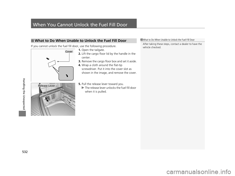 Acura MDX 2016 Service Manual 532
Handling the Unexpected
When You Cannot Unlock the Fuel Fill Door
If you cannot unlock the fuel fill door, use the following procedure.1.Open the tailgate.
2. Lift the cargo floor lid by the handl