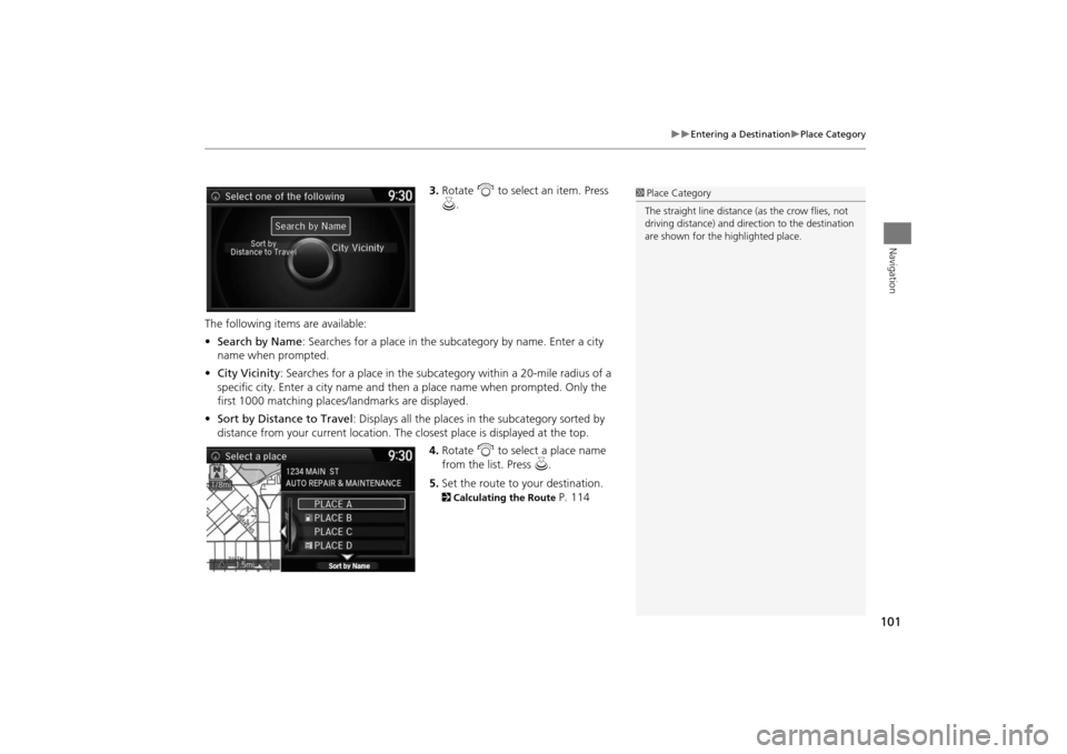 Acura MDX 2016  Navigation Manual 101
�X�X
Entering a Destination
�XPlace Category
Navigation
3.Rotate  i to select an item. Press 
u .
The following items are available:
• Search by Name : Searches for a place in the subcategory by