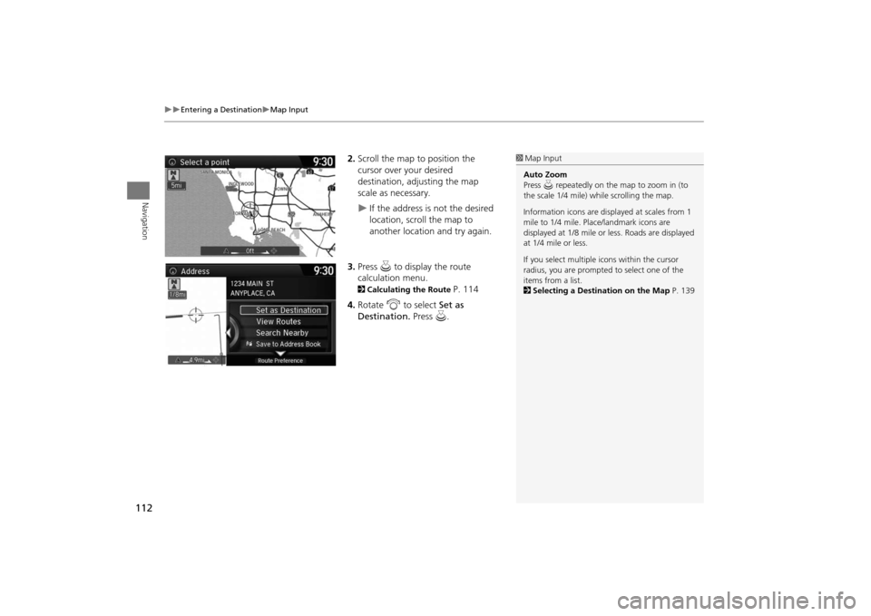 Acura MDX 2016  Navigation Manual 112
�X�X
Entering a Destination
�XMap Input
Navigation
2.Scroll the map to position the 
cursor over your desired 
destination, adjusting the map 
scale as necessary.�X
If the address is not the desir