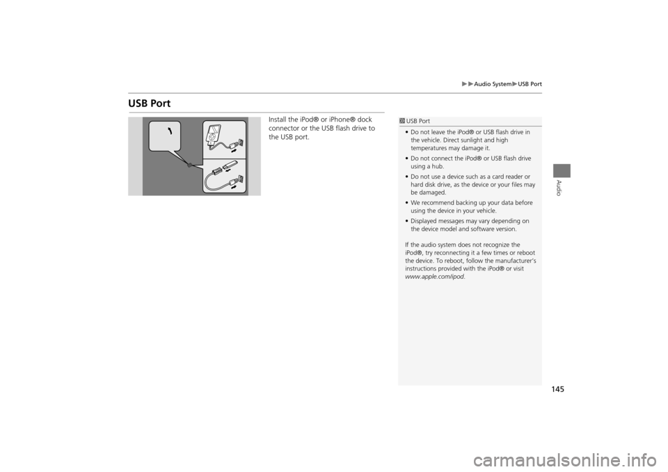 Acura MDX 2016  Navigation Manual 145
�X�X
Audio System
�XUSB Port
Audio
USB Port
Install the iPod® or iPhone® dock 
connector or the USB flash drive to 
the USB port.
1 USB Port
• Do not leave the iPod® or USB flash drive in 
th