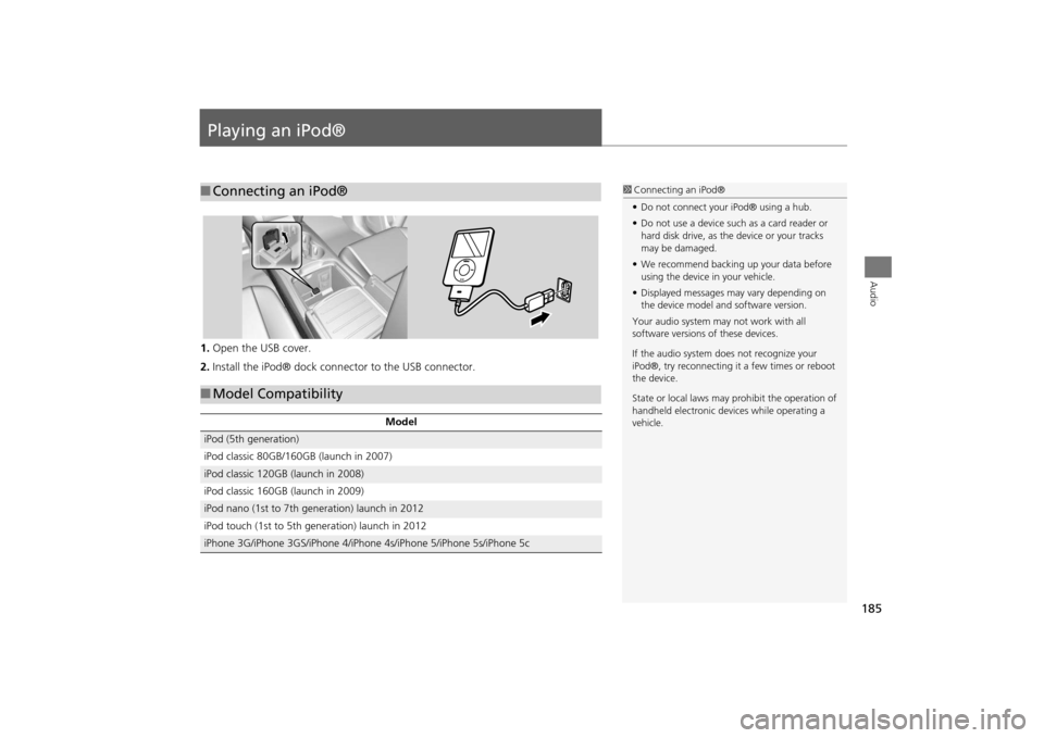 Acura MDX 2016  Navigation Manual 185Audio
Playing an iPod®1.Open the USB cover.
2. Install the iPod® dock connector to the USB connector.■Connecting an iPod®
1 Connecting an iPod®
• Do not connect your iPod® using a hub.
•