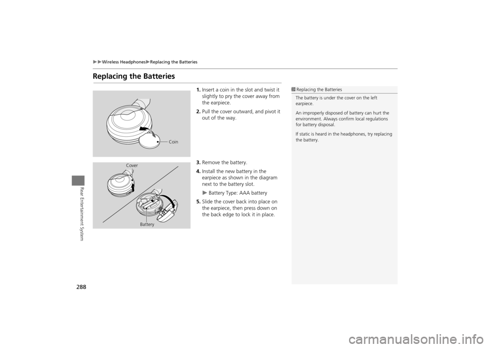 Acura MDX 2016  Navigation Manual 288
�X�X
Wireless Headphones
�XReplacing the Batteries
Rear Entertainment System
Replacing the Batteries
1.Insert a coin in the slot and twist it 
slightly to pry the cover away from 
the earpiece.
2.