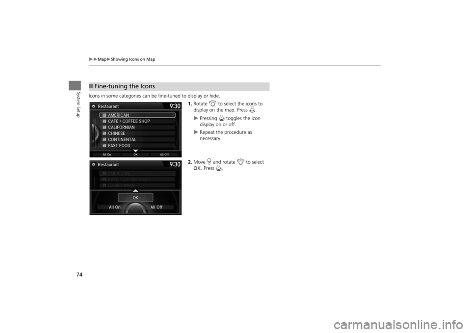 Acura MDX 2016  Navigation Manual 74
�X�X
Map
�XShowing Icons on Map
System Setup
Icons in some categories can be fine-tuned to display or hide.1.Rotate  i to select the icons to 
display on the map. Press  u.
�X
Pressing  u toggles t